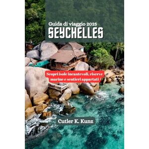 Kunz, Cutler K. SEYCHELLES Guida di viaggio 2025: Scopri isole incantevoli, riserve marine e sentieri appartati Kunz, Cutler K. SEYCHELLES Guida di viaggio 2025: Scopri isole incantevoli, riserve marine e sentieri appartati