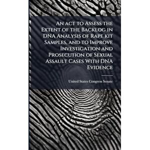 An act to Assess the Extent of the Backlog in DNA Analysis of Rape kit Samples, and to Improve Investigation and Prosecution of Sexual Assault Cases With DNA Evidence An act to Assess the Extent of the Backlog in DNA Analysis of Rape kit Samples, and to Improve Investigation and Prosecution of Sexual Assault Cases With DNA Evidence