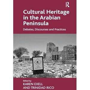 Exell, Karen Cultural Heritage in the Arabian Peninsula: Debates, Discourses and Practices Exell, Karen Cultural Heritage in the Arabian Peninsula: Debates, Discourses and Practices