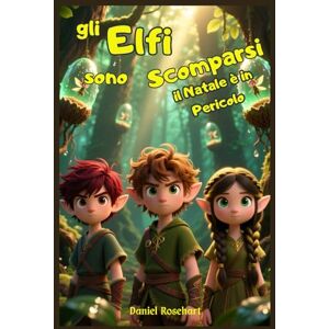 Rosehart, Daniel Gli Elfi sono Scomparsi: il Natale è in Pericolo: Storie Fantasy Educative tra Magia Mistero e Avventura Rosehart, Daniel Gli Elfi sono Scomparsi: il Natale è in Pericolo: Storie Fantasy Educative tra Magia Mistero e Avventura