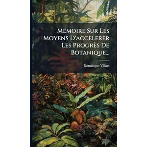 Villars, Dominique MÃ(c)moire Sur Les Moyens D'accelerer Les Progrès De Botanique... Villars, Dominique MÃ(c)moire Sur Les Moyens D'accelerer Les Progrès De Botanique...
