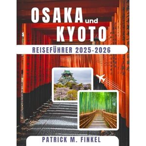 Finkel, Patrick M Reiseführer für Osaka und Kyoto 2025–2026: Entdecken Sie Japans pulsierende Städte mit Kultur, saisonalen Highlights und versteckten Schätzen Finkel, Patrick M Reiseführer für Osaka und Kyoto 2025–2026: Entdecken Sie Japans pulsierende Städte mit Kultur, saisonalen Highlights und versteckten Schätzen