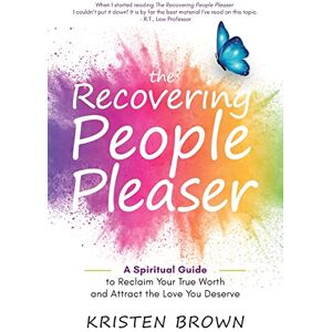 Brown, Kristen The Recovering People Pleaser: A Spiritual Guide to Reclaim Your True Worth and Attract the Love You Deserve Brown, Kristen The Recovering People Pleaser: A Spiritual Guide to Reclaim Your True Worth and Attract the Love You Deserve