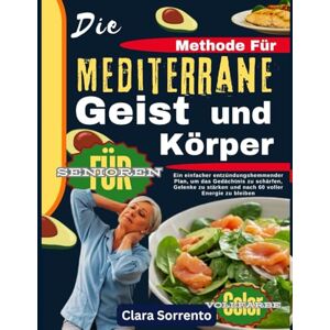 Sorrento, Clara Die Mediterrane Methode für Geist und Körper für Senioren: Ein einfacher entzündungshemmender Plan, um das Gedächtnis zu schärfen, Gelenke zu stärken und nach 60 voller Energie zu bleiben Sorrento, Clara Die Mediterrane Methode für Geist und Körper für Senioren: Ein einfacher entzündungshemmender Plan, um das Gedächtnis zu schärfen, Gelenke zu stärken und nach 60 voller Energie zu bleiben