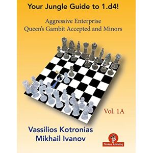Kotronias, Vassilios Your Jungle Guide to 1.d4! Volume 1A: Aggressive Enterprise QGA and Minors Kotronias, Vassilios Your Jungle Guide to 1.d4! Volume 1A: Aggressive Enterprise QGA and Minors