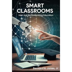 Jones Jr, Bernard H Smart Classrooms: How Al is Revolutionizing Education Jones Jr, Bernard H Smart Classrooms: How Al is Revolutionizing Education