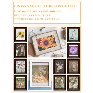 Nantes, Sra. Alexandra Cross Stitch Threads Of Life Realism in Flowers and Animals: Realism In Cross Stitch 17 Purely Realistic Patterns Nantes, Sra. Alexandra Cross Stitch Threads Of Life Realism in Flowers and Animals: Realism In Cross Stitch 17 Purely Realistic Patterns