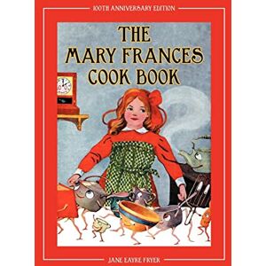 Fryer, Jane Eayre The Mary Frances Cook Book 100th Anniversary Edition: A Children’s Story-Instruction Cookbook with Bonus Patterns for Child’s Apron and Cooking Cap Fryer, Jane Eayre The Mary Frances Cook Book 100th Anniversary Edition: A Children’s Story-Instruction Cookbook with Bonus Patterns for Child’s Apron and Cooking Cap