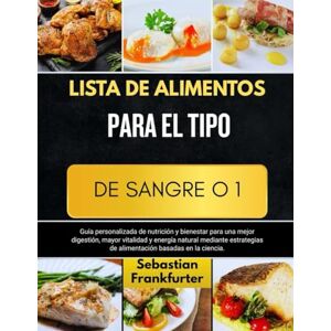 Frankfurter, Sebastián LISTA DE ALIMENTOS PARA EL TIPO DE SANGRE O 1: Guía personalizada de nutrición y bienestar para una mejor digestión, mayor vitalidad y energía natural ... de alimentación basadas en la ciencia. Frankfurter, Sebastián LISTA DE ALIMENTOS PARA EL TIPO DE SANGRE O 1: Guía personalizada de nutrición y bienestar para una mejor digestión, mayor vitalidad y energía natural ... de alimentación basadas en la ciencia.