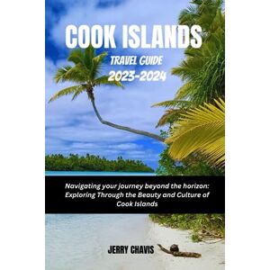 Chavis, Jerry COOK ISLANDS TRAVEL GUIDE 2023-2024: Navigating your journey beyond the horizon: Exploring Through the Beauty and Culture of Cook Islands Chavis, Jerry COOK ISLANDS TRAVEL GUIDE 2023-2024: Navigating your journey beyond the horizon: Exploring Through the Beauty and Culture of Cook Islands