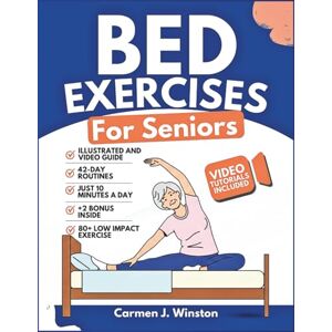 Winston, Carmen J. BED EXERCISES FOR SENIORS: Complete Guide To Easy Workouts To Improve Balance, Reduce Joint Pain, Toning and Regain Independence While In Your Pyjamas (The EveryDay Fitness Library) Winston, Carmen J. BED EXERCISES FOR SENIORS: Complete Guide To Easy Workouts To Improve Balance, Reduce Joint Pain, Toning and Regain Independence While In Your Pyjamas (The EveryDay Fitness Library)
