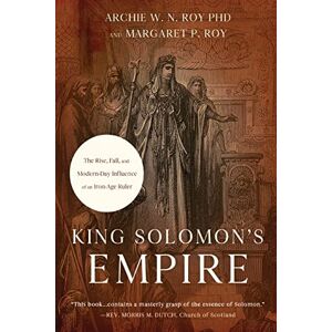 Roy PhD, Archie W. N. King Solomon's Empire: The Rise, Fall, and Modern-Day Influence of an Iron-Age Ruler Roy PhD, Archie W. N. King Solomon's Empire: The Rise, Fall, and Modern-Day Influence of an Iron-Age Ruler