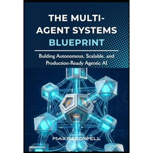 Reedwell, Max The Multi-Agent Systems Blueprint: Bulding Autonomous, Scalable, and Production-Ready Agentic AI Reedwell, Max The Multi-Agent Systems Blueprint: Bulding Autonomous, Scalable, and Production-Ready Agentic AI