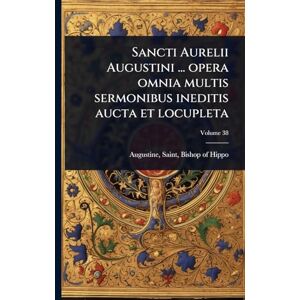 Sancti Aurelii Augustini ... opera omnia multis sermonibus ineditis aucta et locupleta Sancti Aurelii Augustini ... opera omnia multis sermonibus ineditis aucta et locupleta