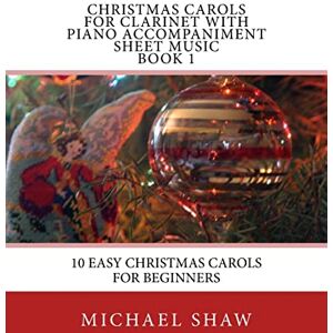 Shaw, Michael Christmas Carols For Clarinet With Piano Accompaniment Sheet Music Book 1: 10 Easy Christmas Carols For Beginners: Volume 1 Shaw, Michael Christmas Carols For Clarinet With Piano Accompaniment Sheet Music Book 1: 10 Easy Christmas Carols For Beginners: Volume 1