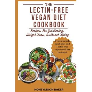 Baker, Honeymoon THE LECTIN-FREE VEGAN DIET COOKBOOK: Recipes For Gut Healing, Weight Loss, & Vibrant Living Baker, Honeymoon THE LECTIN-FREE VEGAN DIET COOKBOOK: Recipes For Gut Healing, Weight Loss, & Vibrant Living