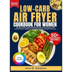 M. Sebastian, Anna Low-Carb Air Fryer Cookbook For Women: Delicious recipes with nutritional information, color pictures, and portion sizes for weight loss Including meal plan and gentle exercises M. Sebastian, Anna Low-Carb Air Fryer Cookbook For Women: Delicious recipes with nutritional information, color pictures, and portion sizes for weight loss Including meal plan and gentle exercises