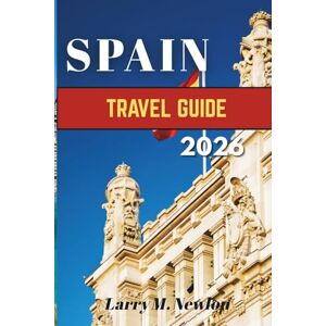 Newlon, Larry M. SPAIN TRAVEL GUIDE 2026: Your Complete Handbook to Culture, Cuisine, and Adventure Newlon, Larry M. SPAIN TRAVEL GUIDE 2026: Your Complete Handbook to Culture, Cuisine, and Adventure