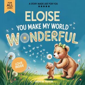 Sarah W. Travor Eloise You Make My World Wonderful: A Personalized Bedtime Story Book All About You! (Custom Children's Book Gift) Sarah W. Travor Eloise You Make My World Wonderful: A Personalized Bedtime Story Book All About You! (Custom Children's Book Gift)