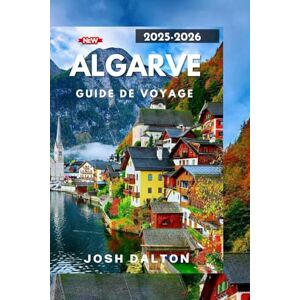 DALTON, JOSH ALGARVE GUIDE DE VOYAGE 2025-2026: Explorez, détendez-vous et découvrez l'Algarve comme jamais auparavant DALTON, JOSH ALGARVE GUIDE DE VOYAGE 2025-2026: Explorez, détendez-vous et découvrez l'Algarve comme jamais auparavant