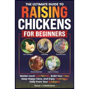 Hawkinson, Oscar J THE ULTIMATE GUIDE TO RAISING CHICKENS FOR BEGINNERS: MASTER LOCAL LAW PERMITS, BUILD YOUR COOP, KEEP HAPPY HENS, AND ENJOY FRESH EGGS DAILY FROM YOUR BACKYARD. Hawkinson, Oscar J THE ULTIMATE GUIDE TO RAISING CHICKENS FOR BEGINNERS: MASTER LOCAL LAW PERMITS, BUILD YOUR COOP, KEEP HAPPY HENS, AND ENJOY FRESH EGGS DAILY FROM YOUR BACKYARD.