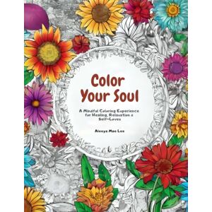 Lee Color Your Soul: A Mindful Coloring Experience for Healing, Relaxation & Self-Loves Lee Color Your Soul: A Mindful Coloring Experience for Healing, Relaxation & Self-Loves