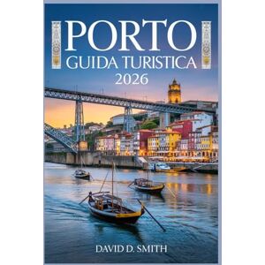 Smith, David PORTO GUIDA TURISTICA 2026: Il compagno essenziale per vivere il cuore del Portogallo con gemme nascoste, luoghi segreti e preferiti dai locali Smith, David PORTO GUIDA TURISTICA 2026: Il compagno essenziale per vivere il cuore del Portogallo con gemme nascoste, luoghi segreti e preferiti dai locali