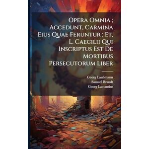 Laubmann, Georg Opera Omnia; Accedunt, Carmina Eius Quae Feruntur; Et, L. Caecilii Qui Inscriptus Est De Mortibus Persecutorum Liber Laubmann, Georg Opera Omnia; Accedunt, Carmina Eius Quae Feruntur; Et, L. Caecilii Qui Inscriptus Est De Mortibus Persecutorum Liber
