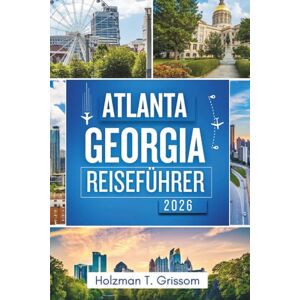 Grissom, Holzman T. Atlanta Georgia Reiseführer 2026: Entdecken Sie das Herz des Südens: Erkunden Sie berühmte Sehenswürdigkeiten, lebendige Viertel und unvergessliche Erlebnisse Grissom, Holzman T. Atlanta Georgia Reiseführer 2026: Entdecken Sie das Herz des Südens: Erkunden Sie berühmte Sehenswürdigkeiten, lebendige Viertel und unvergessliche Erlebnisse