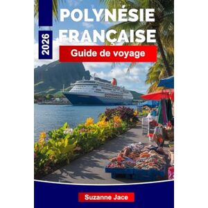 Jace, Suzanne Polynésie française Guide de voyage 2026: Explorez les îles de corail, de culture et de profondeurs bleues claires Jace, Suzanne Polynésie française Guide de voyage 2026: Explorez les îles de corail, de culture et de profondeurs bleues claires