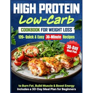Cross High Protein Low Carb Cookbook for Weight Loss: 120+ Quick & Easy 30-Minute Recipes to Burn Fat, Build Muscle & Boost Energy Includes a 30-Day Meal Plan for Beginners Cross High Protein Low Carb Cookbook for Weight Loss: 120+ Quick & Easy 30-Minute Recipes to Burn Fat, Build Muscle & Boost Energy Includes a 30-Day Meal Plan for Beginners