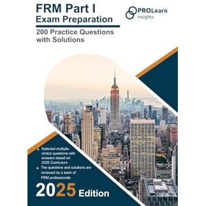 ProLearn Insights Ltd. FRM Part I Exam Preparation 200 Practice Questions with Solutions: 2025 Edition FRM Part 1 ProLearn Insights Ltd. FRM Part I Exam Preparation 200 Practice Questions with Solutions: 2025 Edition FRM Part 1
