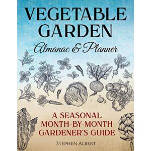 Albert, Stephen Vegetable Garden Almanac & Planner: A Seasonal Month-by-Month Gardener's Guide Albert, Stephen Vegetable Garden Almanac & Planner: A Seasonal Month-by-Month Gardener's Guide