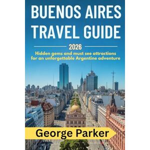 Parker, George Buenos Aires Travel Guide 2026: Hidden Gems, and Must-See Attractions for an Unforgettable Argentine Adventure Parker, George Buenos Aires Travel Guide 2026: Hidden Gems, and Must-See Attractions for an Unforgettable Argentine Adventure
