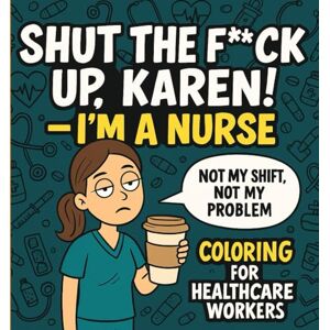 Press, Sarcastic Scribbles Shut The F*ck Up, Karen! — I’m a Nurse: Packed with sarcastic quotes, snarky comebacks, and humor only healthcare workers truly understand. (Shut the F*ck Up, Karen! — Career Chaos Edition) Press, Sarcastic Scribbles Shut The F*ck Up, Karen! — I’m a Nurse: Packed with sarcastic quotes, snarky comebacks, and humor only healthcare workers truly understand. (Shut the F*ck Up, Karen! — Career Chaos Edition)