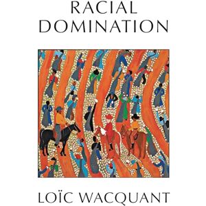 Wacquant, Loïc Racial Domination Wacquant, Loïc Racial Domination