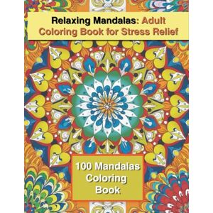 J. Sykes, Gary Relaxing Mandalas: Adult Coloring Book for Stress Relief 100 Mandalas Coloring Book: Beautiful Mandala Designs to Calm the Mind, Boost Creativity, and Promote Mindfulness J. Sykes, Gary Relaxing Mandalas: Adult Coloring Book for Stress Relief 100 Mandalas Coloring Book: Beautiful Mandala Designs to Calm the Mind, Boost Creativity, and Promote Mindfulness
