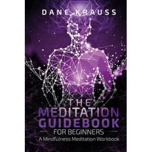 Krauss, Dane The Meditation Guidebook for Beginners: A Mindfulness Meditation Workbook (Mind Books for Beginners) Krauss, Dane The Meditation Guidebook for Beginners: A Mindfulness Meditation Workbook (Mind Books for Beginners)