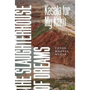 Mwanza Mujila, Fiston The Slaughterhouse of Dreams: Kasala for My Kaku Mwanza Mujila, Fiston The Slaughterhouse of Dreams: Kasala for My Kaku