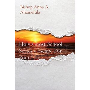 Ahamefula, Bishop Anna a Holy Ghost School Series Escape For Your Life Ahamefula, Bishop Anna a Holy Ghost School Series Escape For Your Life