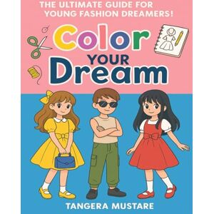 Mustare, Ms Tangera Color Your Dream: THE CREATIVE GUIDE FOR YOUNG STYLE MAKERS! Mustare, Ms Tangera Color Your Dream: THE CREATIVE GUIDE FOR YOUNG STYLE MAKERS!