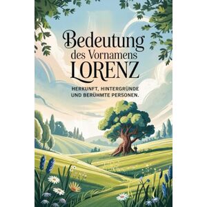 Ortelt, Martha Namensbuch für Lorenz: Herkunft, Hintergründe und berühmte Personen: Ein liebevoll gestaltetes Buch über Bedeutung, Geschichte und bekannte Namensträger des Vornamens Lorenz Ortelt, Martha Namensbuch für Lorenz: Herkunft, Hintergründe und berühmte Personen: Ein liebevoll gestaltetes Buch über Bedeutung, Geschichte und bekannte Namensträger des Vornamens Lorenz