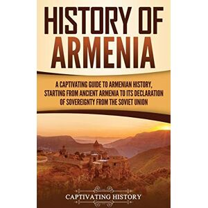 History, Captivating History of Armenia: A Captivating Guide to Armenian History, Starting from Ancient Armenia to Its Declaration of Sovereignty from the Soviet Union History, Captivating History of Armenia: A Captivating Guide to Armenian History, Starting from Ancient Armenia to Its Declaration of Sovereignty from the Soviet Union