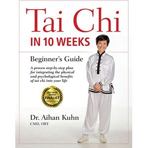 Kuhn C.M.D DIPL. OBT., Dr. Aihan Tai Chi In 10 Weeks: A Beginner's Guide Kuhn C.M.D DIPL. OBT., Dr. Aihan Tai Chi In 10 Weeks: A Beginner's Guide