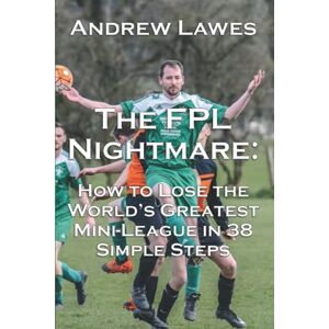 Lawes, Andrew The FPL Nightmare: How to Lose the World's Greatest Mini-League in 38 Simple Steps Lawes, Andrew The FPL Nightmare: How to Lose the World's Greatest Mini-League in 38 Simple Steps