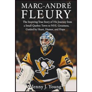 J. Young, Jenny Marc-André Fleury: The Inspiring True Story of His Journey from a Small Quebec Town to NHL Greatness, Guided by Heart, Humor, and Hope J. Young, Jenny Marc-André Fleury: The Inspiring True Story of His Journey from a Small Quebec Town to NHL Greatness, Guided by Heart, Humor, and Hope