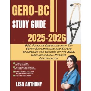 ANTHONY, LISA GERO-BC STUDY GUIDE 2025-2026: 800 Practice Questions with In-Depth Explanations and Expert Strategies for Success on the ANCC Gerontological Nursing Certification ANTHONY, LISA GERO-BC STUDY GUIDE 2025-2026: 800 Practice Questions with In-Depth Explanations and Expert Strategies for Success on the ANCC Gerontological Nursing Certification