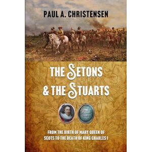 Christensen, Paul A. The Setons and the Stuarts: From the birth of Mary Queen of Scots to the death of King Charles I Christensen, Paul A. The Setons and the Stuarts: From the birth of Mary Queen of Scots to the death of King Charles I