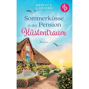 Lehners, Rebecca Sommerküsse in der Pension Küstentraum Eine bezaubernde Wholesome Romance an der Ostsee: Ein unverhofftes Erbe und ein Mann, der ihr Herz höher schlagen lässt ... Lehners, Rebecca Sommerküsse in der Pension Küstentraum Eine bezaubernde Wholesome Romance an der Ostsee: Ein unverhofftes Erbe und ein Mann, der ihr Herz höher schlagen lässt ...