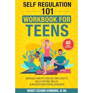 KerMorris, Bridget Suzanne Self-Regulation 101 Workbook For Teens: Manage Anxiety, Reduce Impulsivity, Build Coping Skills, & Master Emotional Balance With 40 Easy Exercises KerMorris, Bridget Suzanne Self-Regulation 101 Workbook For Teens: Manage Anxiety, Reduce Impulsivity, Build Coping Skills, & Master Emotional Balance With 40 Easy Exercises